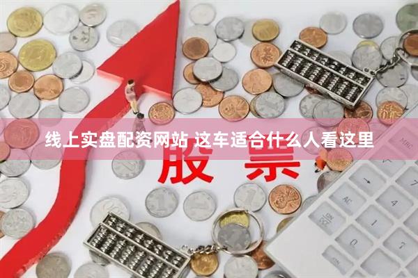 线上实盘配资网站 这车适合什么人看这里