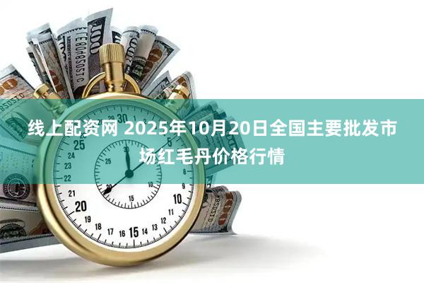 线上配资网 2025年10月20日全国主要批发市场红毛丹价格行情