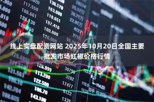 线上实盘配资网站 2025年10月20日全国主要批发市场红椒价格行情
