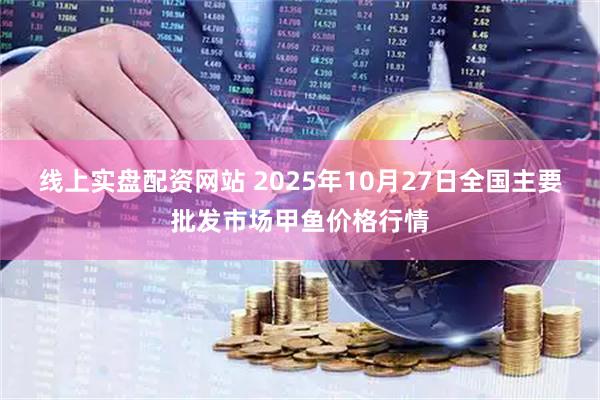 线上实盘配资网站 2025年10月27日全国主要批发市场甲鱼价格行情
