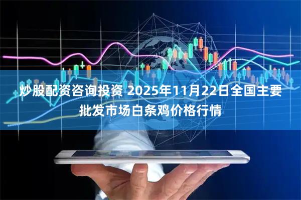 炒股配资咨询投资 2025年11月22日全国主要批发市场白条鸡价格行情