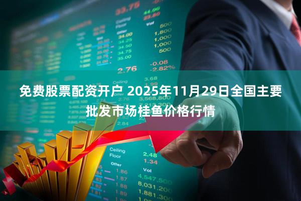 免费股票配资开户 2025年11月29日全国主要批发市场桂鱼价格行情
