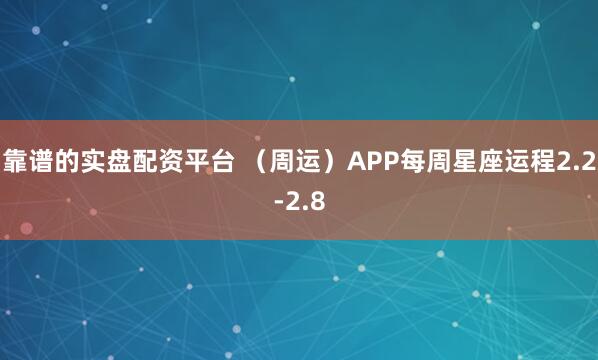 靠谱的实盘配资平台 （周运）APP每周星座运程2.2-2.8