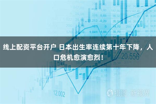 线上配资平台开户 日本出生率连续第十年下降，人口危机愈演愈烈！