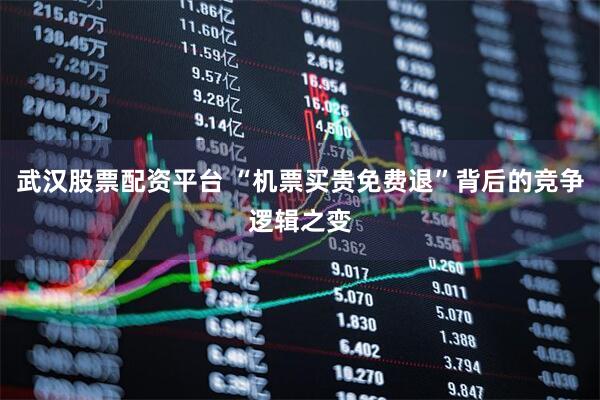 武汉股票配资平台 “机票买贵免费退”背后的竞争逻辑之变