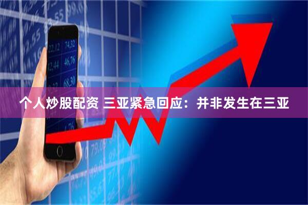 个人炒股配资 三亚紧急回应：并非发生在三亚