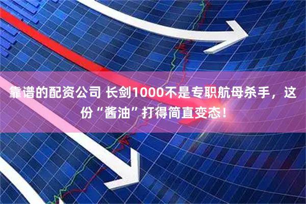 靠谱的配资公司 长剑1000不是专职航母杀手，这份“酱油”打得简直变态！