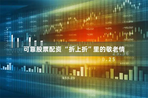 可靠股票配资 “折上折”里的敬老情