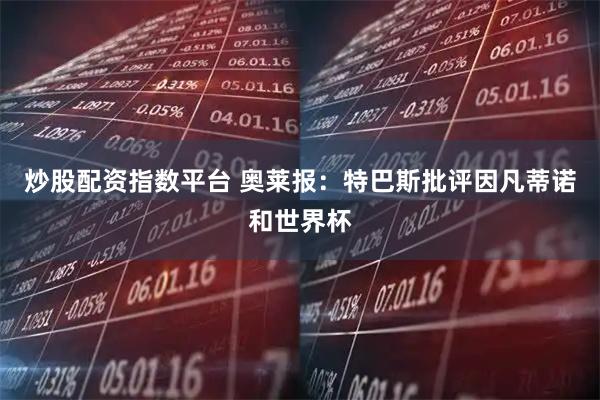 炒股配资指数平台 奥莱报：特巴斯批评因凡蒂诺和世界杯