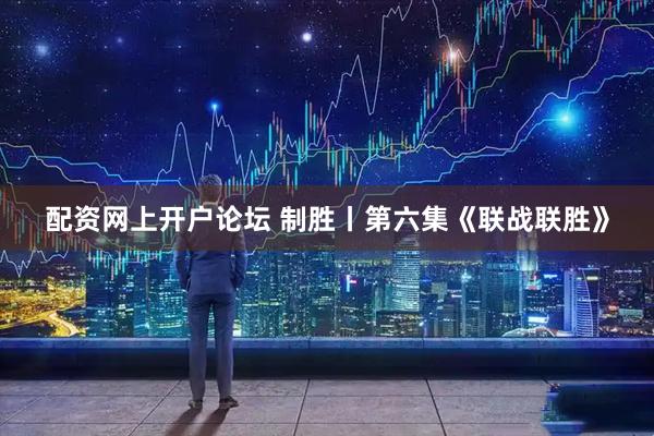 配资网上开户论坛 制胜丨第六集《联战联胜》